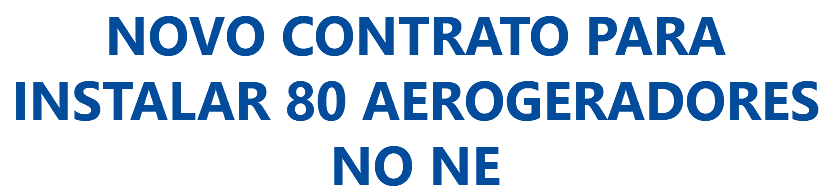 NOVO CONTRATO PARA INSTALAR 80 AEROGERADORES NO NE