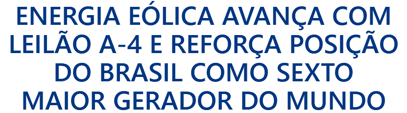 ENERGIA EÓLICA AVANÇA COM LEILÃO A-4 E REFORÇA POSIÇÃO DO BRASIL COMO SEXTO MAIOR GERADOR DO MUNDO